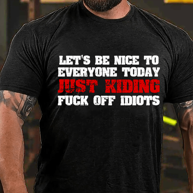 Let's Be Nice To Everyone Today Just Kidding Fuck Off Idiots Cotton T-shirt-Maturelion