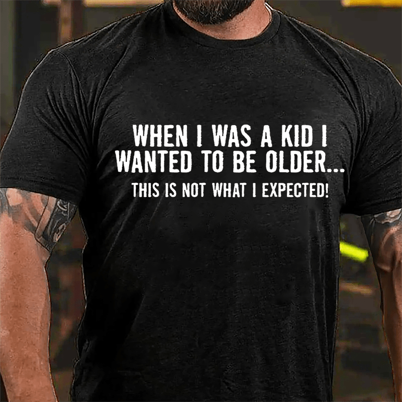 When I Was A Kid I Wanted To Be Older This Is Not What I Expected Cotton T-shirt-Maturelion