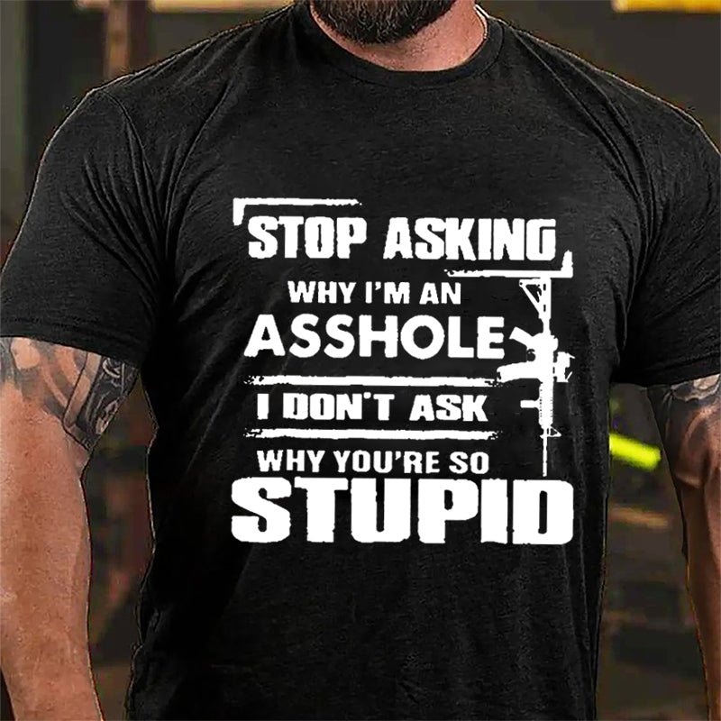 Stop Asking Why I'm An Asshole I Don't Ask Why You're So Stupid Cotton T-shirt-Maturelion