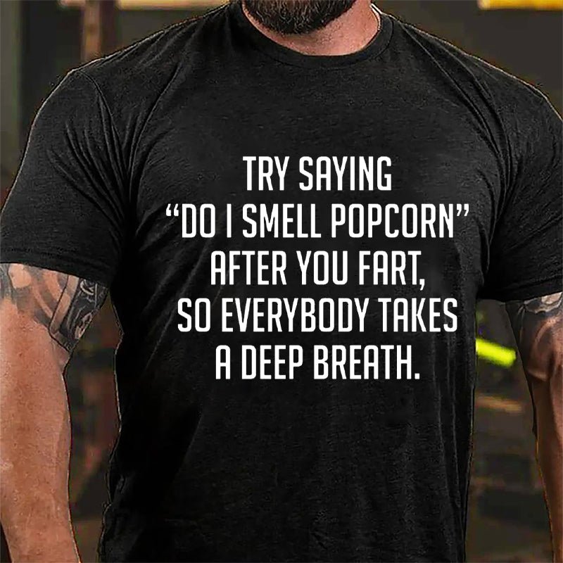 Try Saying "Do I Smell Popcorn" After You Fart So Everybody Takes A Deep Breath Cotton T-shirt-Maturelion