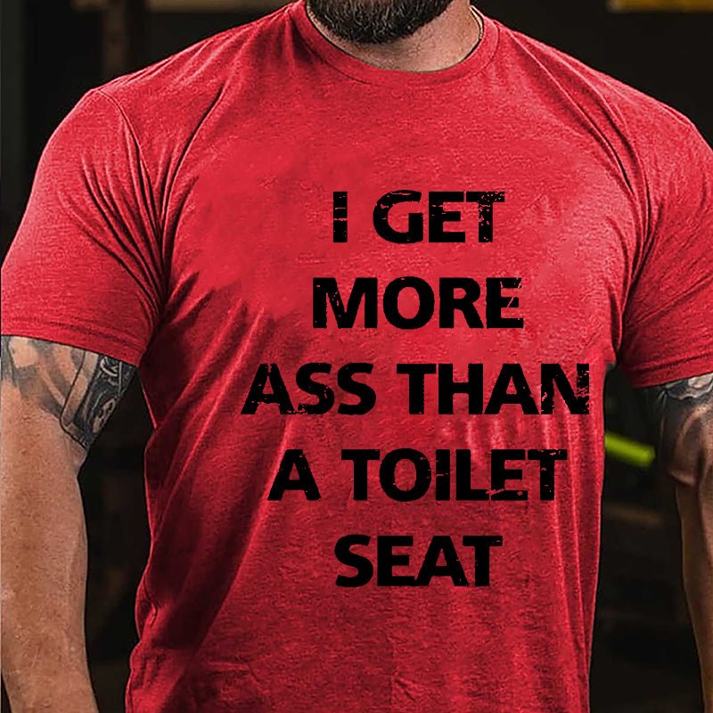 I Get More Ass Than A Toilet Seat Cotton T-shirt-Maturelion