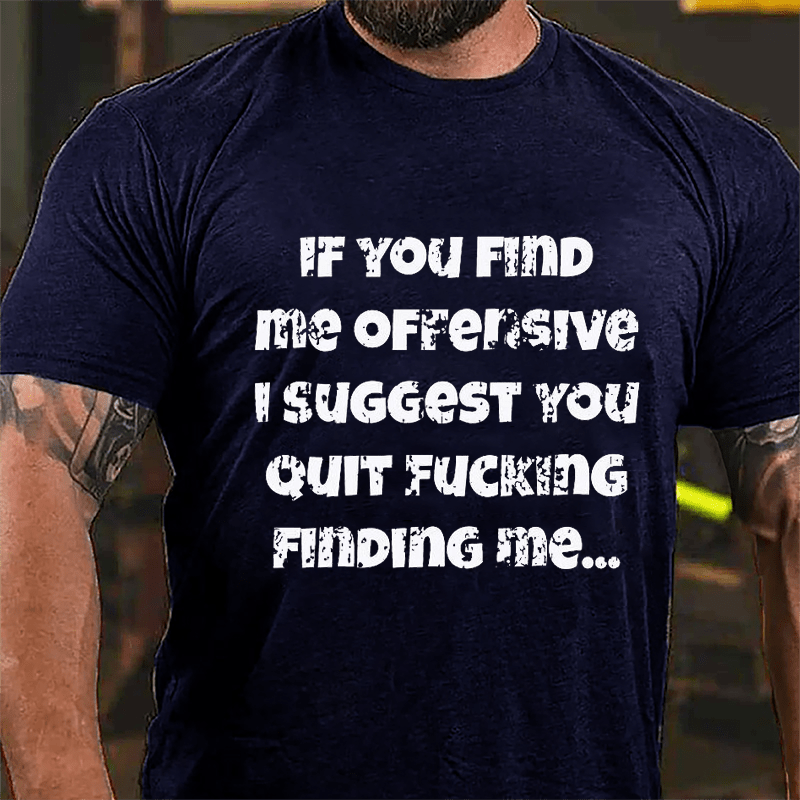 If You Find Me Offensive I Suggest You Quit Fucking Finding Me Cotton T-shirt-Maturelion