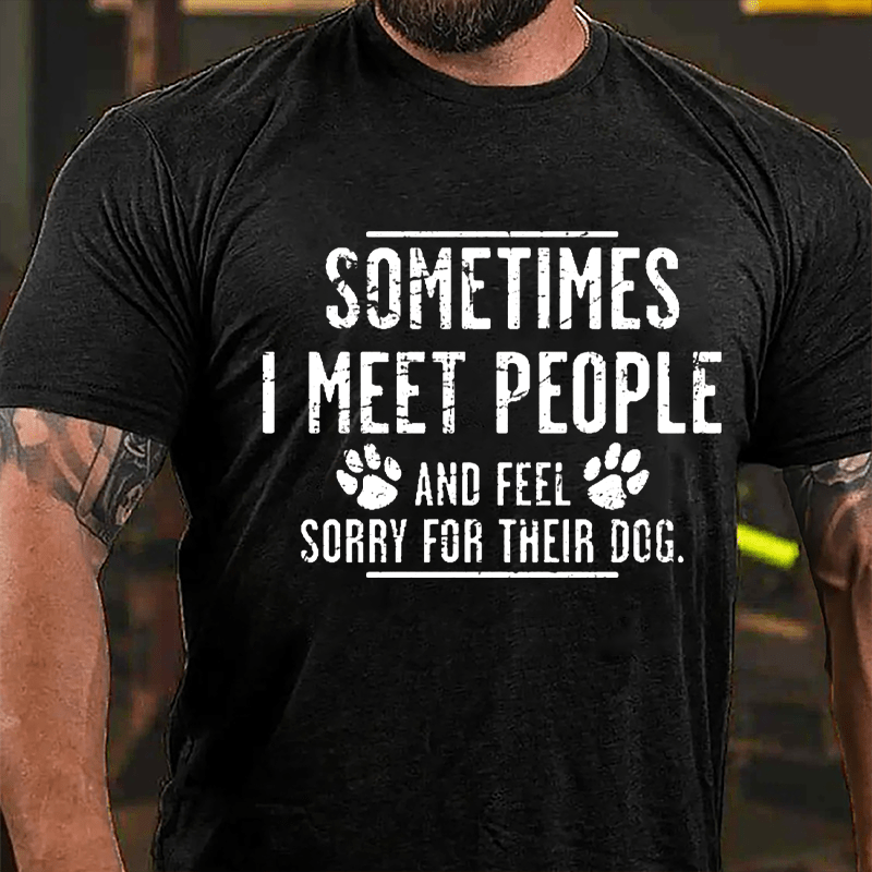 Sometimes I Meet People And Feel Sorry For Their Dog Cotton T-shirt-Maturelion