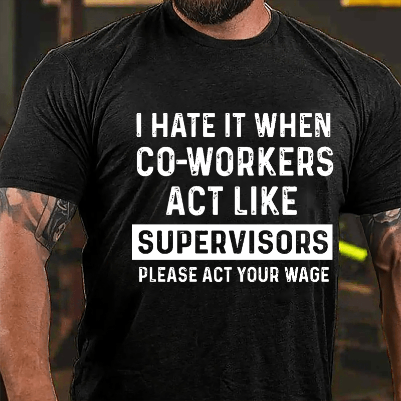 I Hate It When Co-workers Act Like Supervisors Please Act Your Wage Cotton T-shirt-Maturelion
