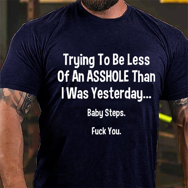 Trying To Be Less Of An Asshole Than I Was Yesterday Baby Steps Fuck You Cotton T-shirt-Maturelion