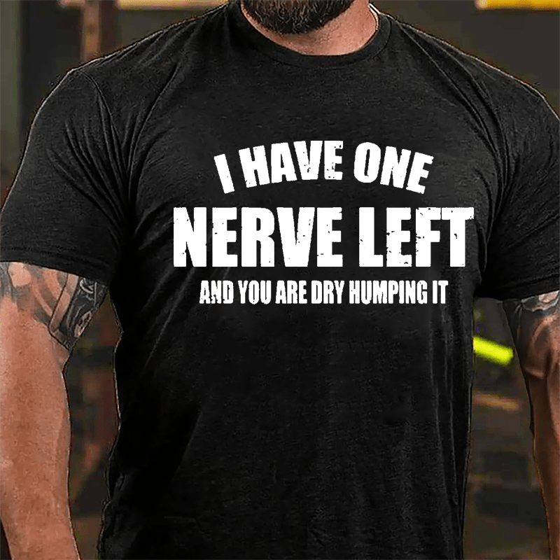 I Have One Nerve Left And You Are Dry Humping It Cotton T-shirt-Maturelion