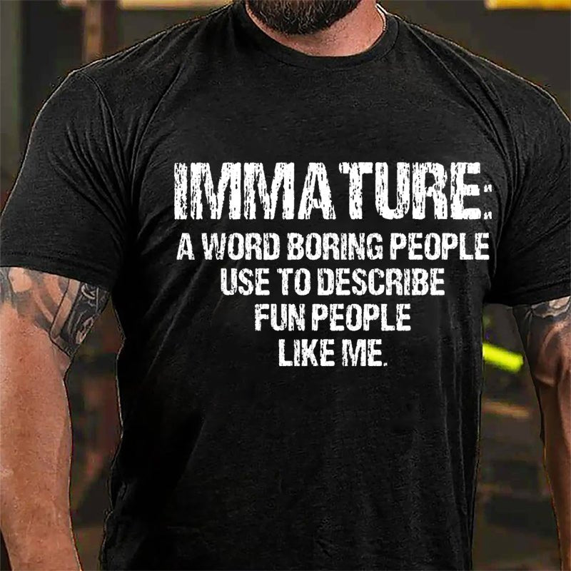 Immature: A Word Boring People Use To Describe Fun People Like Me Cotton T-shirt-Maturelion