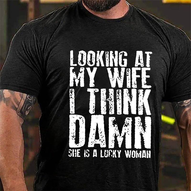 Looking At My Wife I Think Damn She Is A Lucky Woman Funny Cotton T-shirt-Maturelion