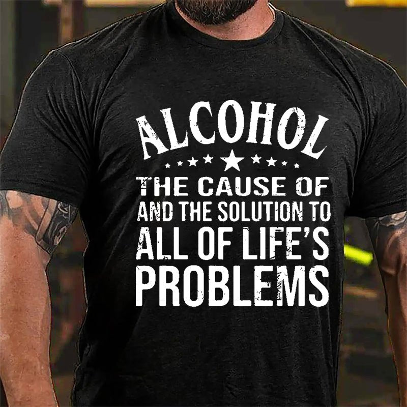 Alcohol The Cause Of And The Solution To All Of Life's Problems Cotton T-shirt-Maturelion