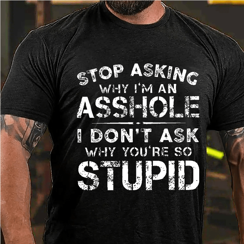 Stop Asking Why I'm An Asshole I Don't Ask Why You're So Stupid Funny Cotton T-shirt-Maturelion