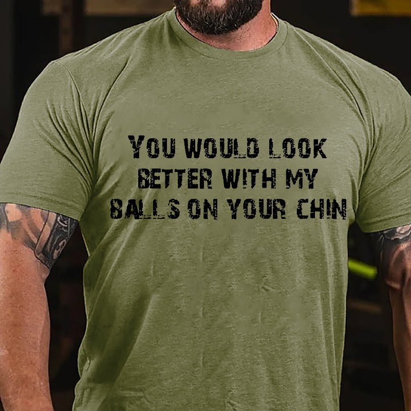 You Would Look Better With My Balls On Your Chin Cotton T-shirt-Maturelion