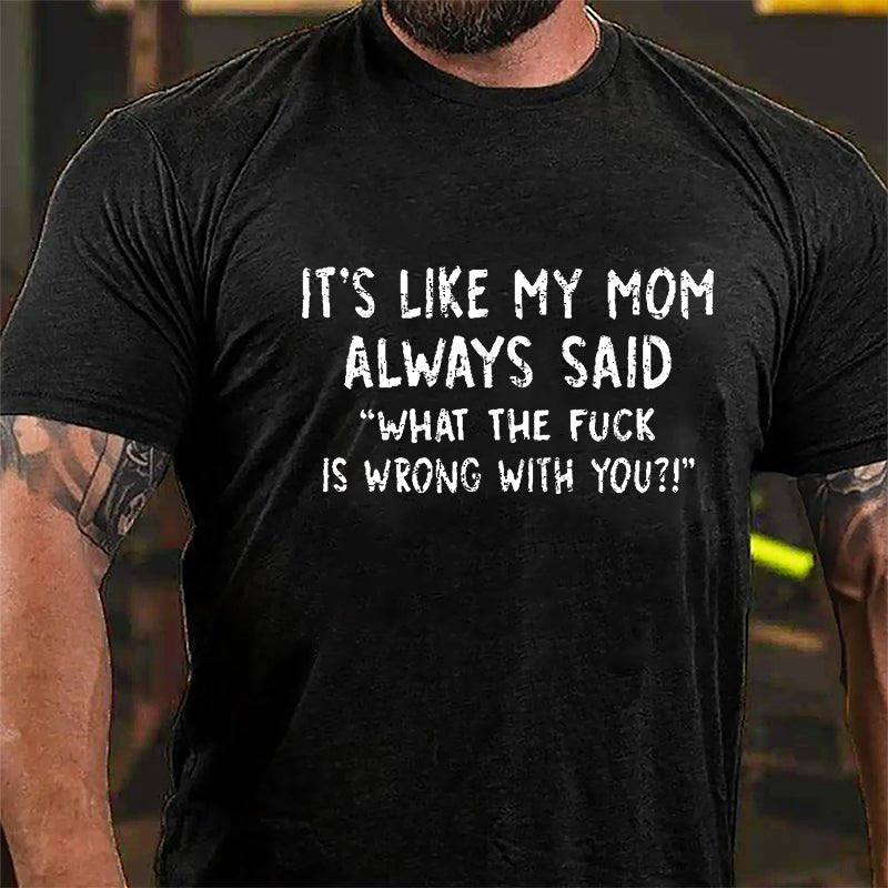 It's Like My Mom Always Said What The Fuck Is Wrong With You Casual Letters Print Cotton T-Shirt (Free Customization)-Maturelion
