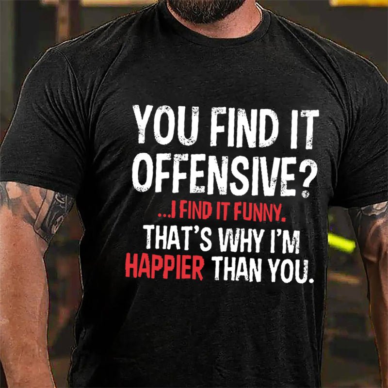 You Find It Offensive I Find It Funny That's Why I'm Happier Than You Cotton T-shirt-Maturelion