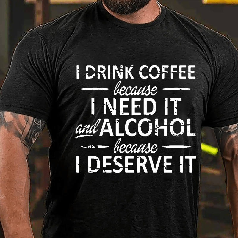I Drink Coffee Because I Need It And Alcohol Because I Deserve It Cotton T-shirt-Maturelion