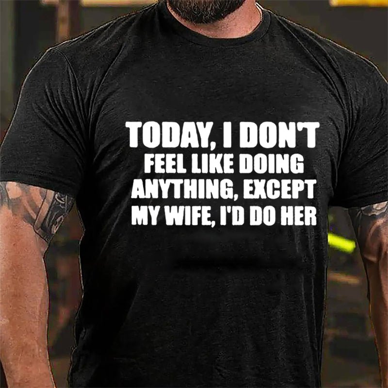 Today I Don't Feel Like Doing Anything Except My Wife I'd Do Her Cotton T-shirt-Maturelion