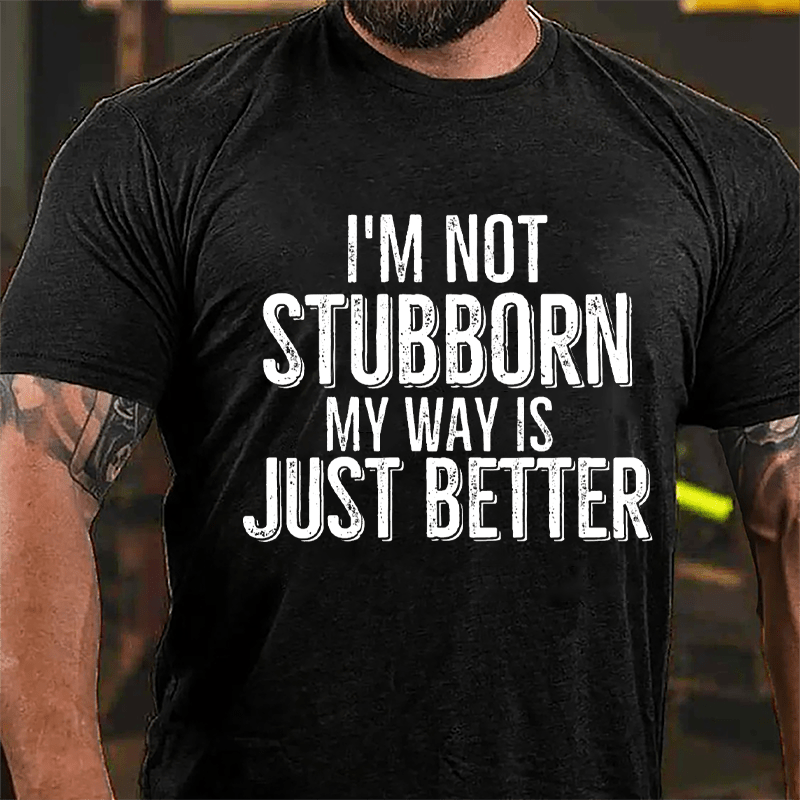 I'm Not Stubborn My Way Is Just Better Cotton T-shirt-Maturelion