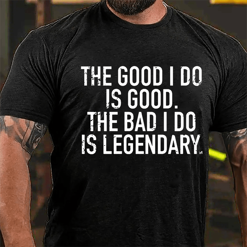 The Good I Do Is Good The Bad I Do Is Legendary Cotton T-shirt-Maturelion