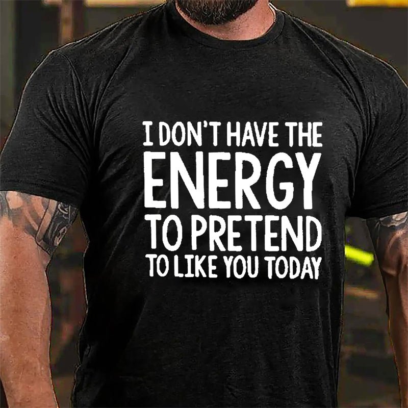 I Don't Have The Energy To Pretend To Like You Today Cotton T-shirt-Maturelion