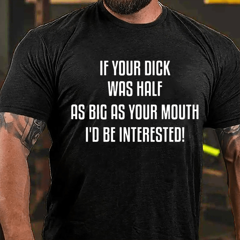 If Your Dick Was Half As Big As Your Mouth I'd Be Interested Cotton T-shirt-Maturelion