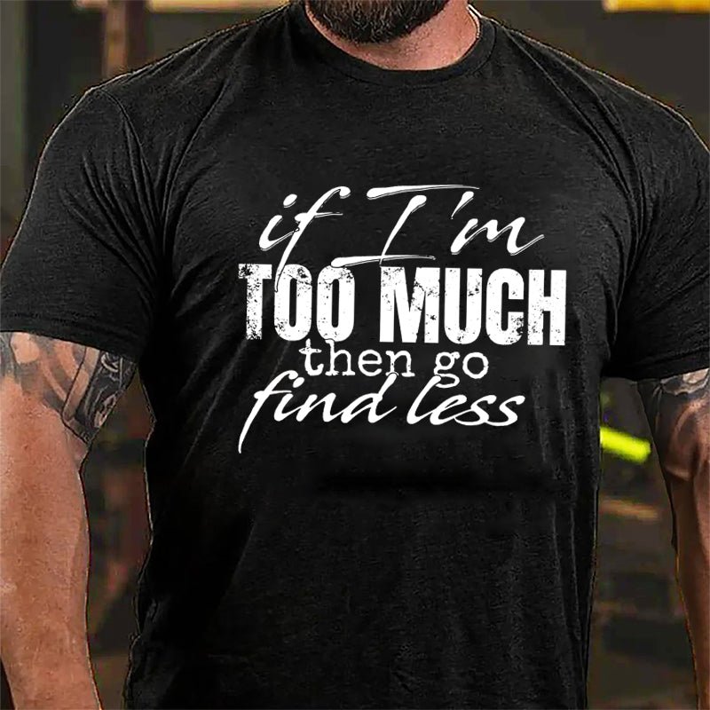 If I'm Too Much Then Go Find Less Cotton T-shirt-Maturelion