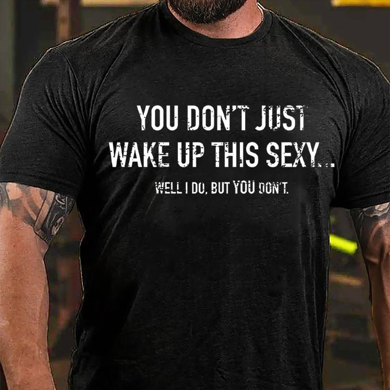 You Don't Just Wake Up This Sexy...Well I Do But You Don't Cotton T-shirt-Maturelion