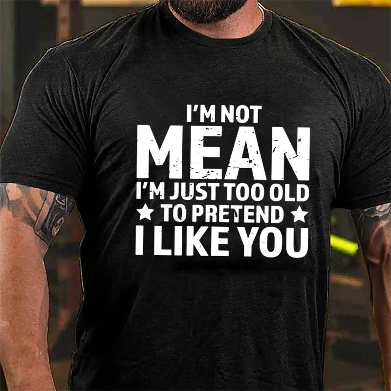 I'm Not Mean I'm Just Too Old To Pretend I Like You Men's Cotton T-shirt-Maturelion