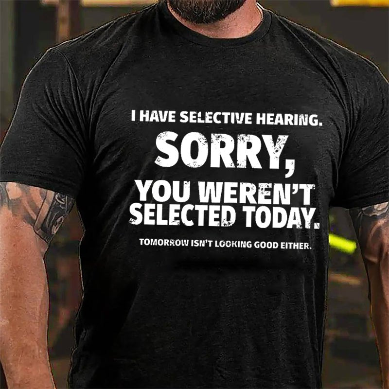 I Have Selective Hearing Sorry You Weren't Selected Today Funny Cotton T-shirt-Maturelion