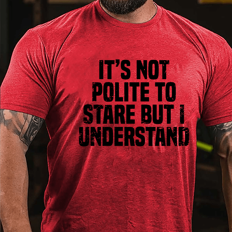 It's Not Polite To Stare But I Understand Cotton T-shirt-Maturelion