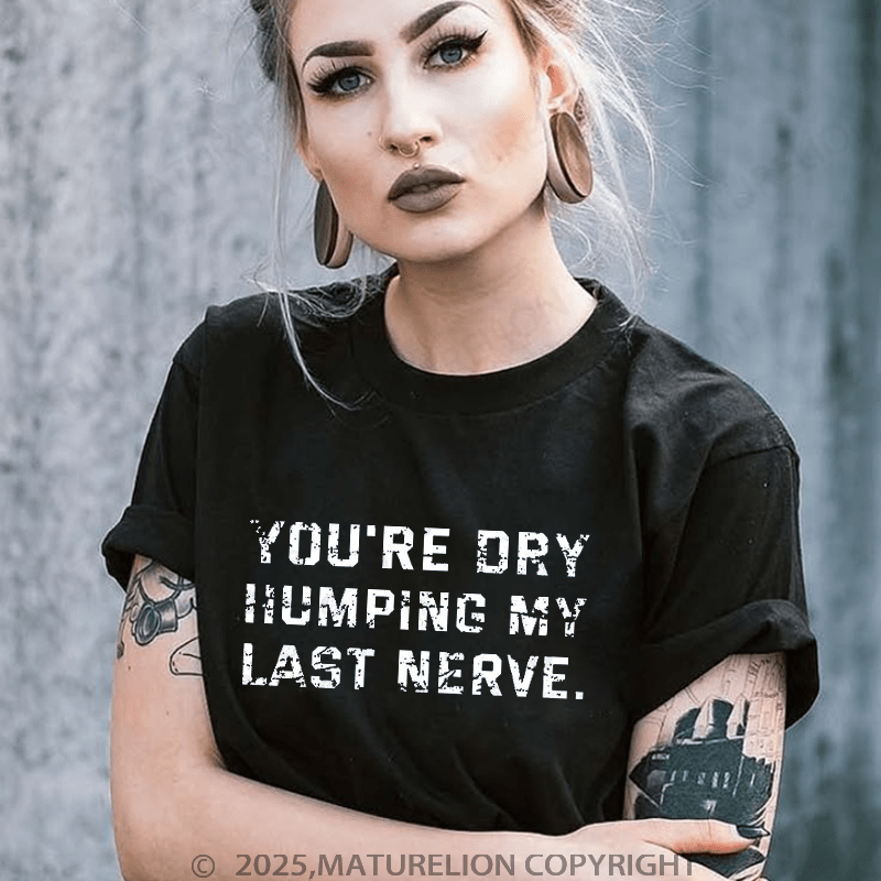 Maturelion You're Dry Humping My Last Nerve Unisex Cotton T-shirt (Free Customization)-Maturelion