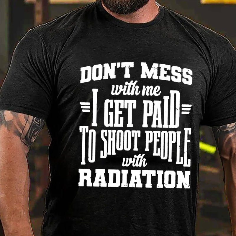 Don't Mess With Me I Get Paid To Shoot People With Radiation Cotton T-shirt-Maturelion