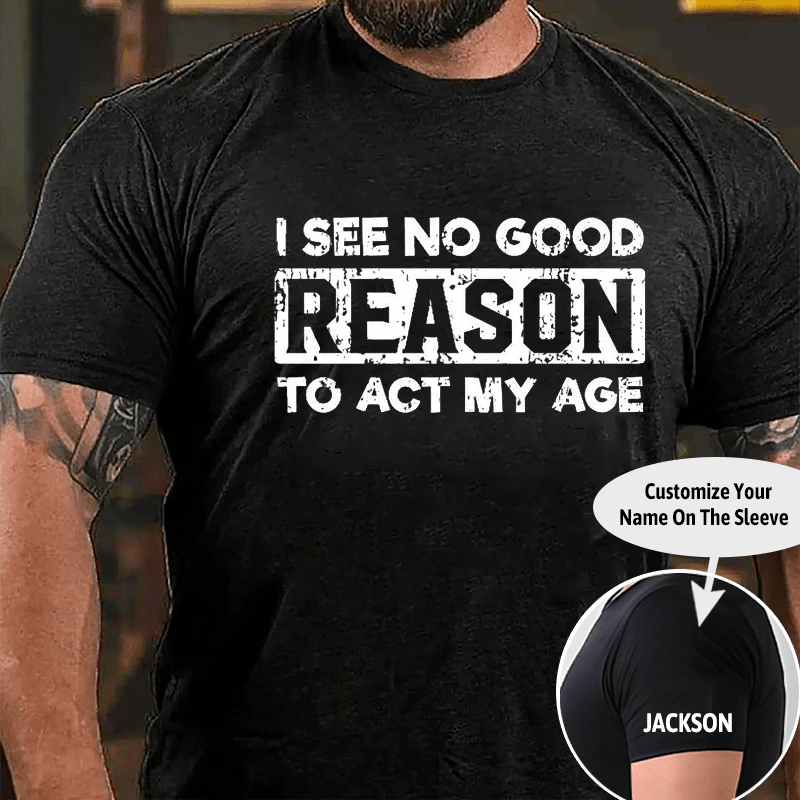 I See No Good Reason To Act My Age Men's Cotton T-shirt (Free Customization)-Maturelion