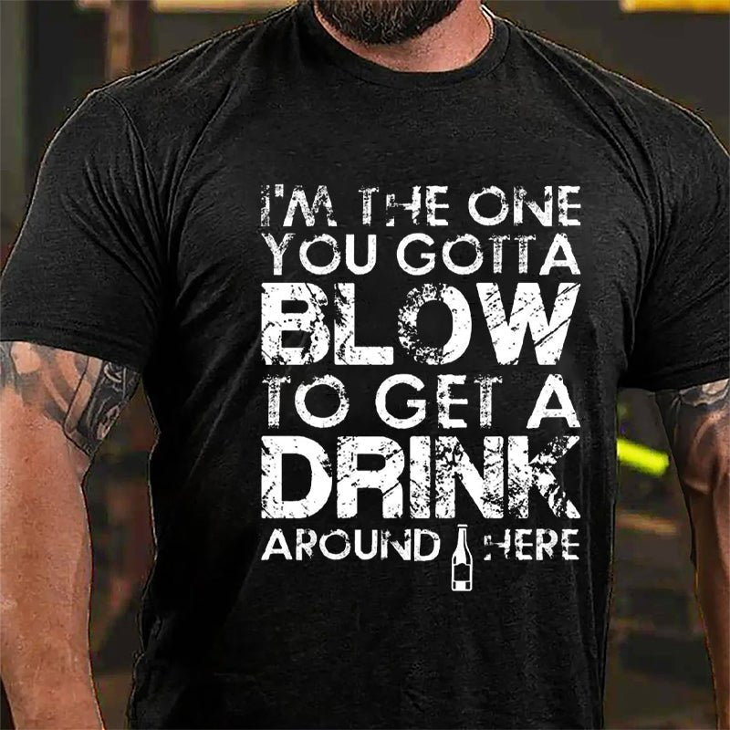I'm The One You Gotta Blow To Get A Drink Around Here Cotton T-shirt-Maturelion