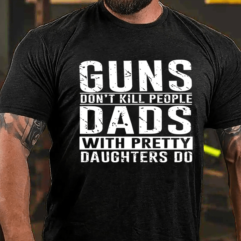 Guns Don't Kill People Dads With Pretty Daughters Do Cotton T-shirt (Free Customization)-Maturelion