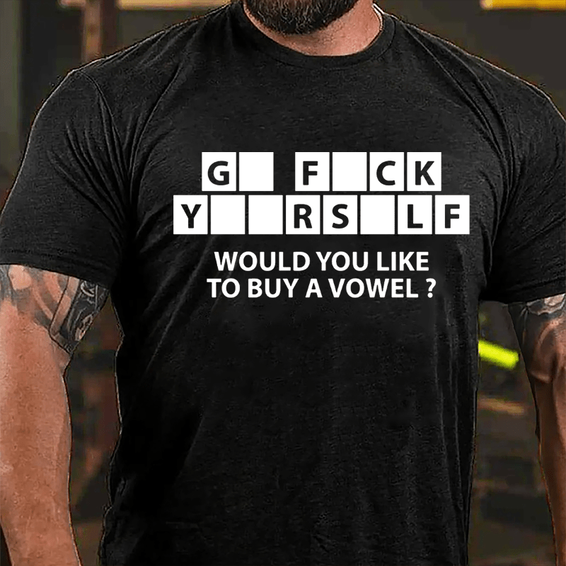 Go Fuck Yourself Would You Like To Buy A Vowel Funny Cotton T-shirt-Maturelion