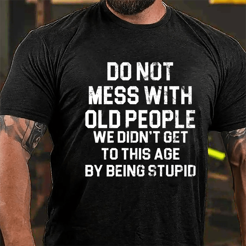 Do Not Mess With Old People We Didn't Get To This Age By Being Stupid Cotton T-shirt-Maturelion