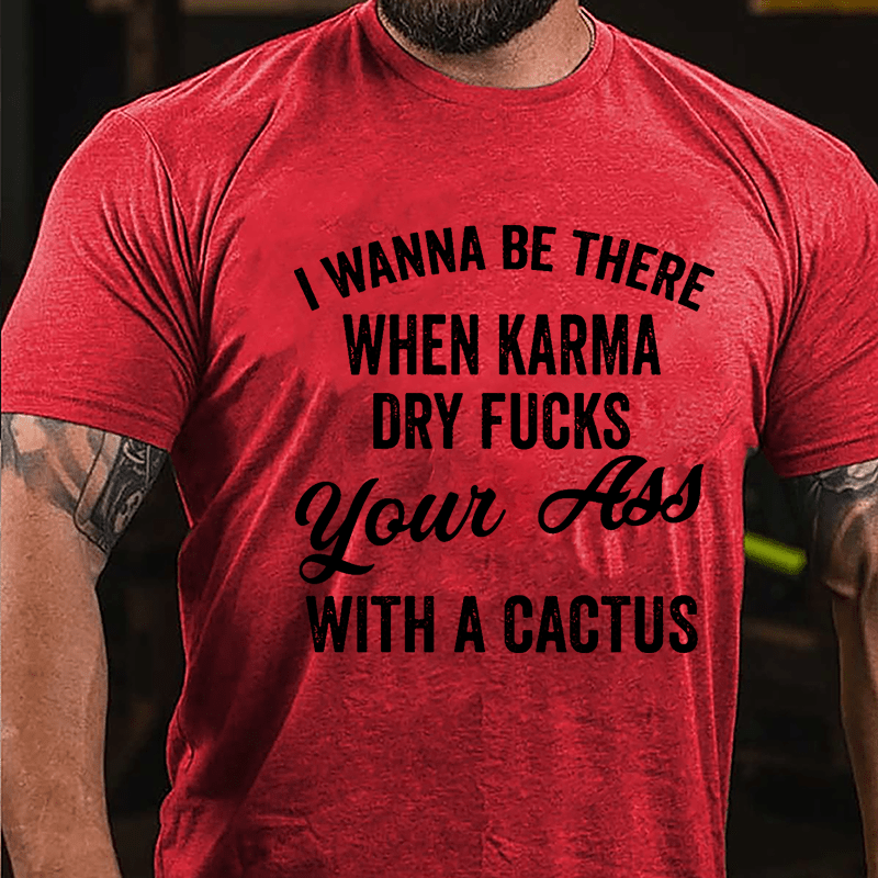 I Wanna Be There When Karma Dry Fucks Your Ass With A Cactus Funny Cotton T-shirt-Maturelion