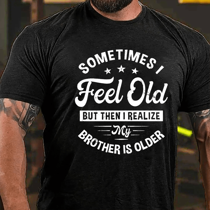 Sometimes I Feel Old But Then I Realize My Brother Is Older Cotton T-shirt-Maturelion