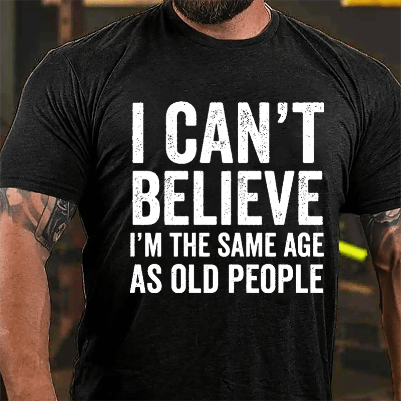 I Can't Believe I'm The Same Age As Old People Cotton T-shirt-Maturelion