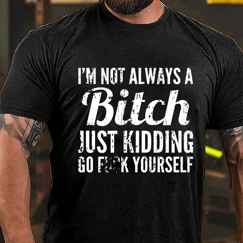 I'm Not Always A Bitch Just Kidding Go Fuck Yourself Cotton T-shirt-Maturelion