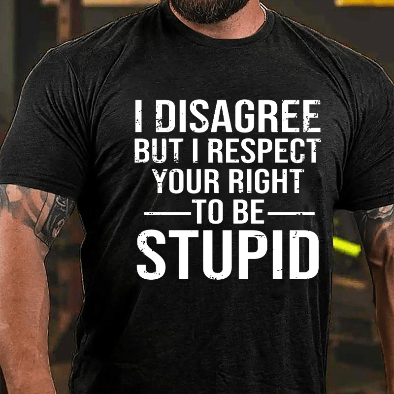 I Disagree But I Respect Your Right To Be Stupid Cotton T-shirt-Maturelion