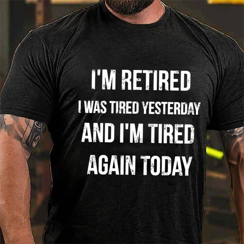 I'm Retired I Was Tired Yesterday And I'm Tired Again Today Cotton T-shirt-Maturelion