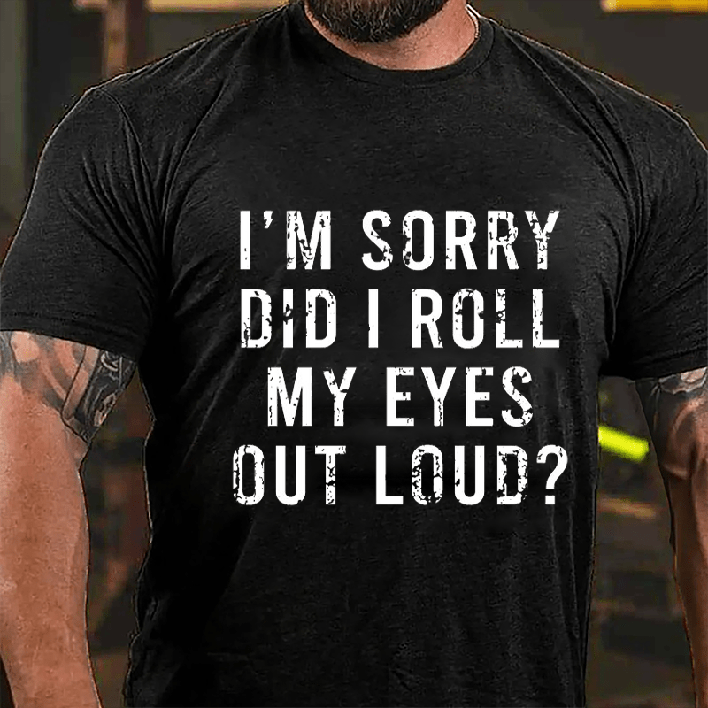 I'm Sorry Did I Roll My Eyes Out Loud Cotton T-shirt-Maturelion