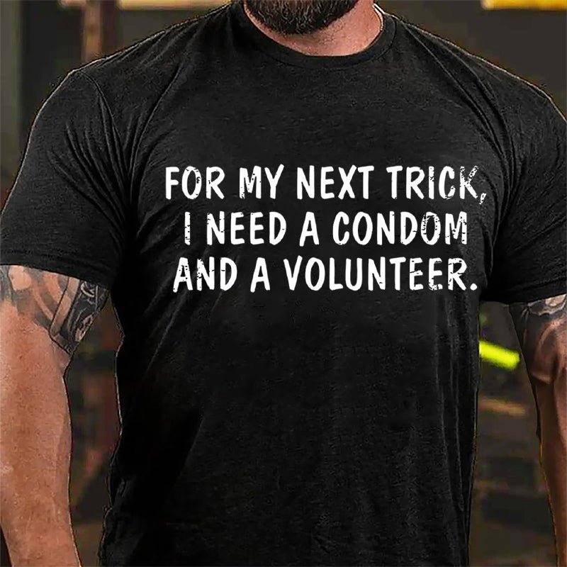 For My Next Trick I Need A Condom And A Volunteer Cotton T-shirt-Maturelion