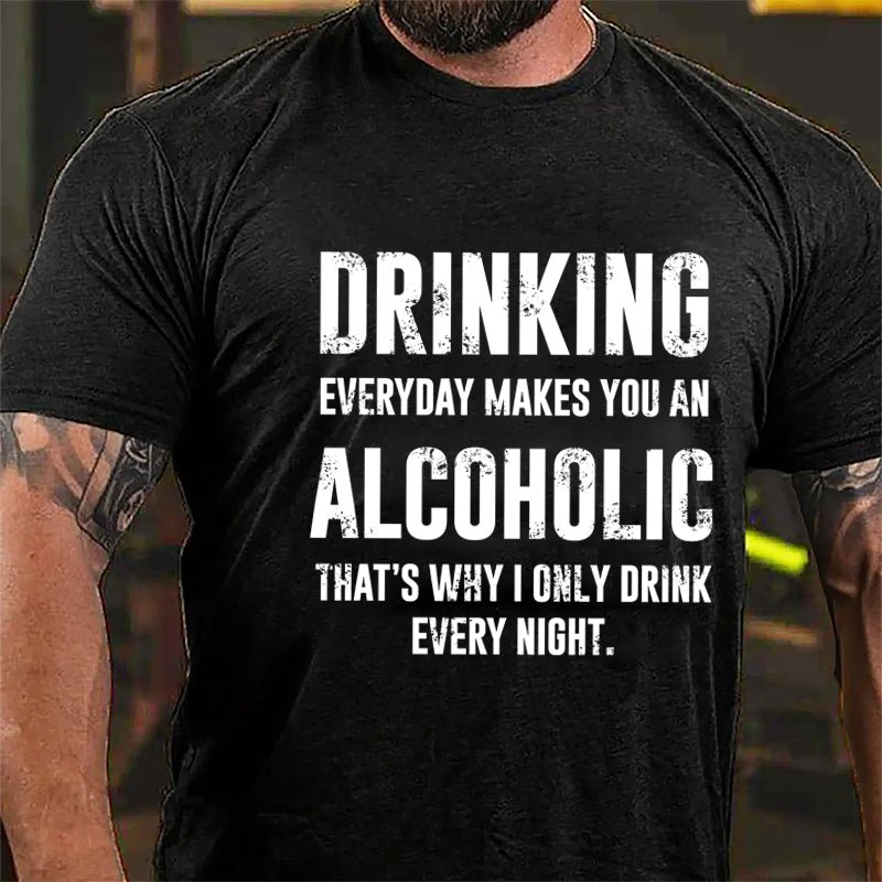 Drinking Everyday Makes You An Alcoholic That's Why I Only Drink Every Night Cotton T-shirt-Maturelion