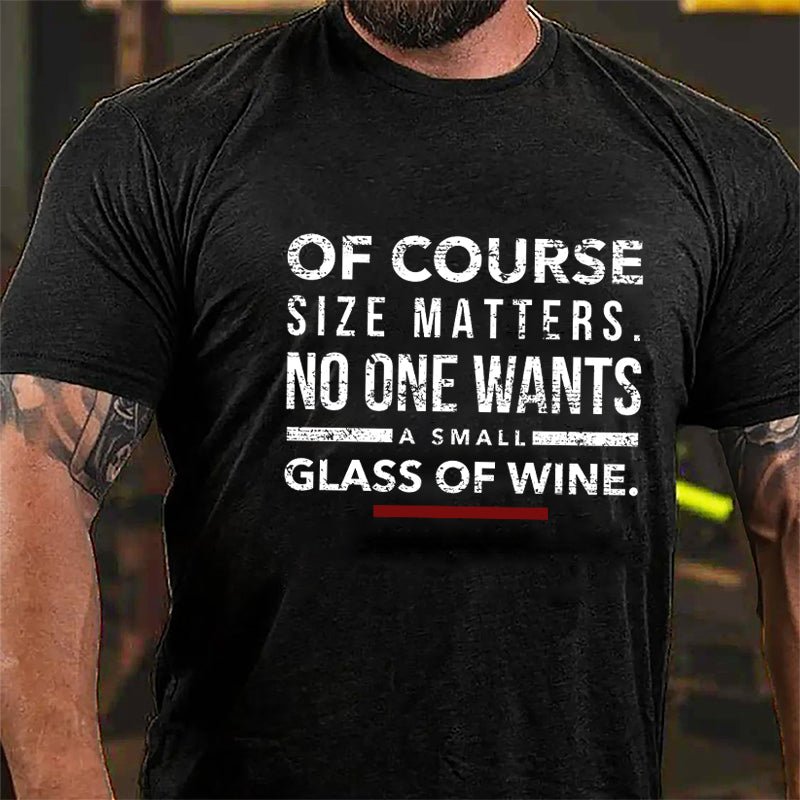 Of Course Size Matters No One Wants A Small Glass Of Wine Cotton T-shirt-Maturelion