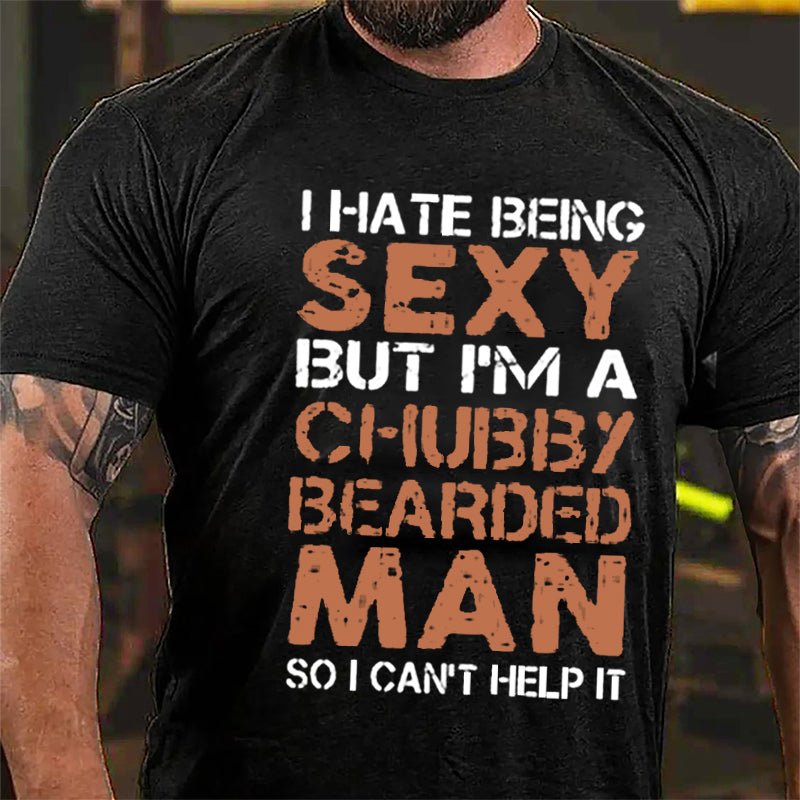 I Hate Being Sexy But I'm A Chubby Bearded Man So I Can't Help It Cotton T-shirt -Maturelion