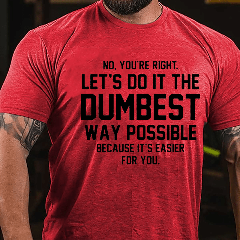 No You're Right Let's Do It The Dumbest Way Possible Because It's Easier For You Cotton T-shirt-Maturelion
