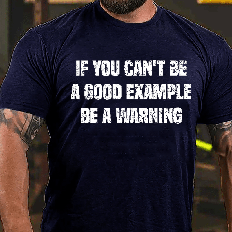 If You Can't Be A Good Example Be A Warning Cotton T-shirt (Free Customization)-Maturelion