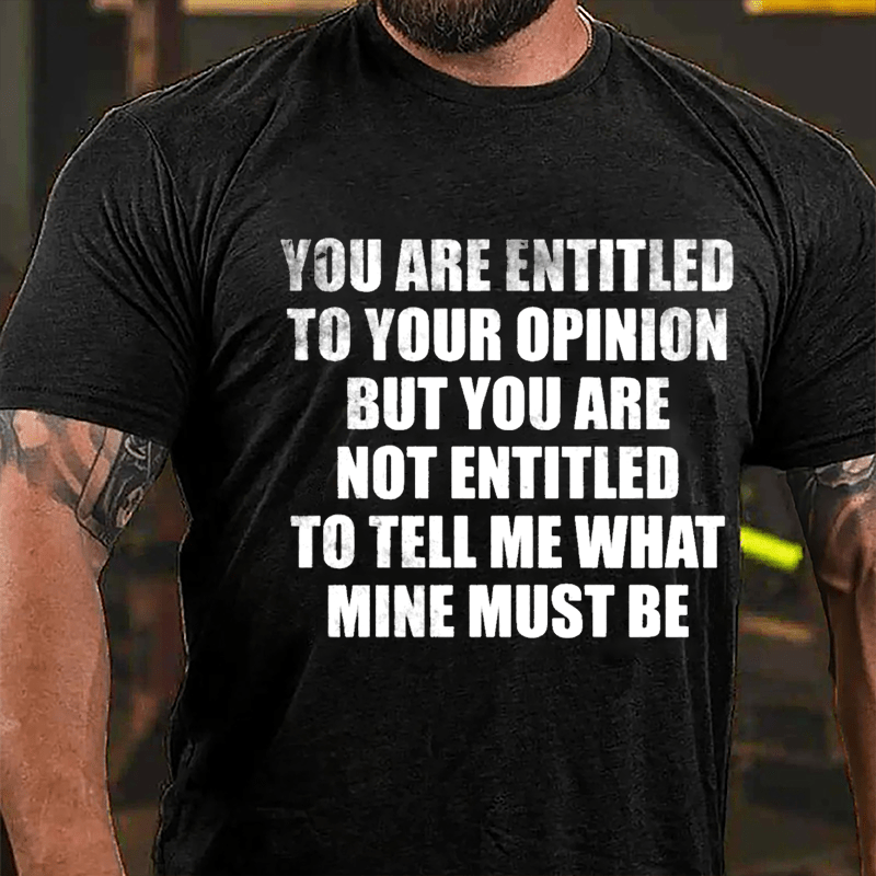 You Are Entitled To Your Opinion But You Are Not Entitled To Tell Me What Mine Must Be Cotton T-shirt-Maturelion