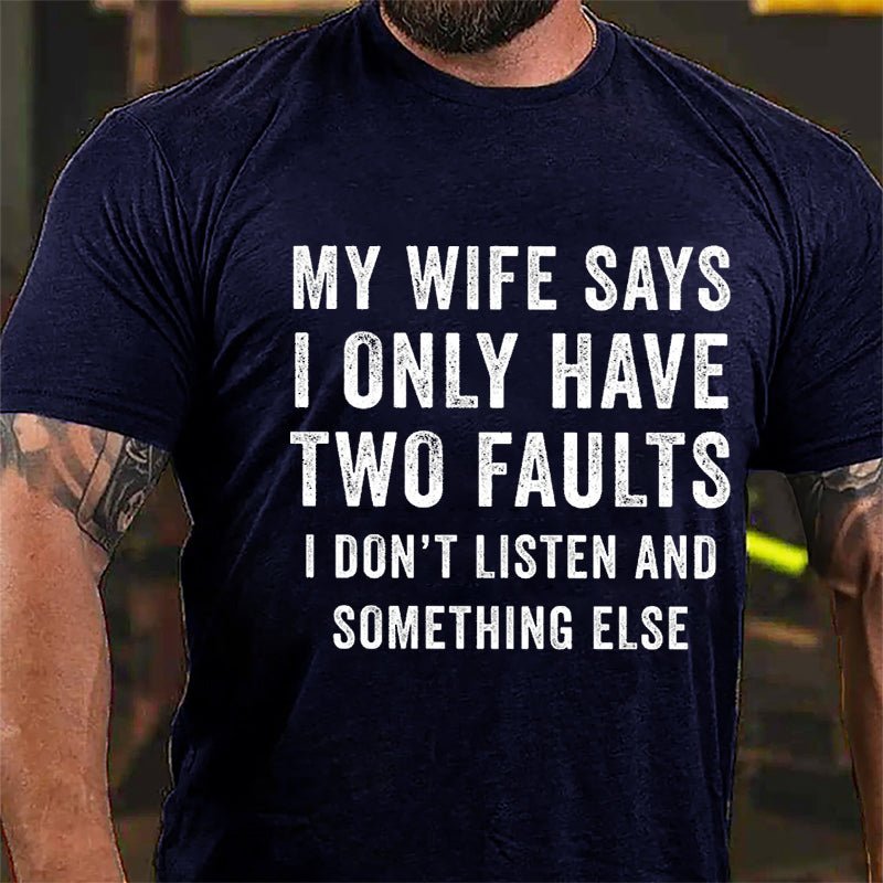 My Wife Says I Only Have Two Faults I Don't Listen And Something Else Funny Cotton T-shirt-Maturelion